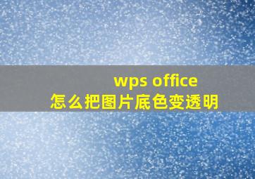 wps office怎么把图片底色变透明